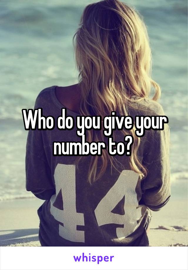 Who do you give your number to? 