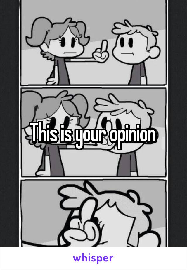 This is your opinion 