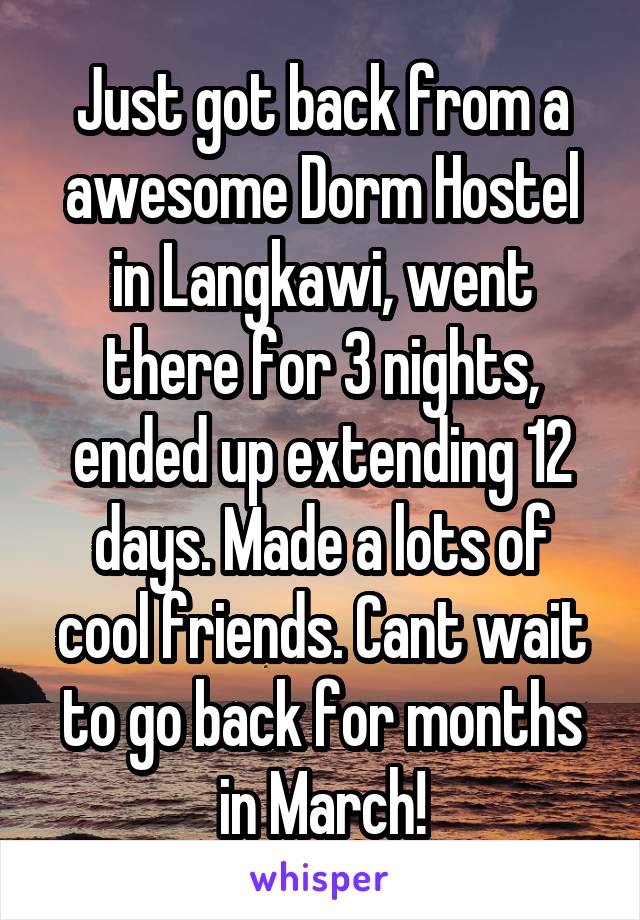 Just got back from a awesome Dorm Hostel in Langkawi, went there for 3 nights, ended up extending 12 days. Made a lots of cool friends. Cant wait to go back for months in March!