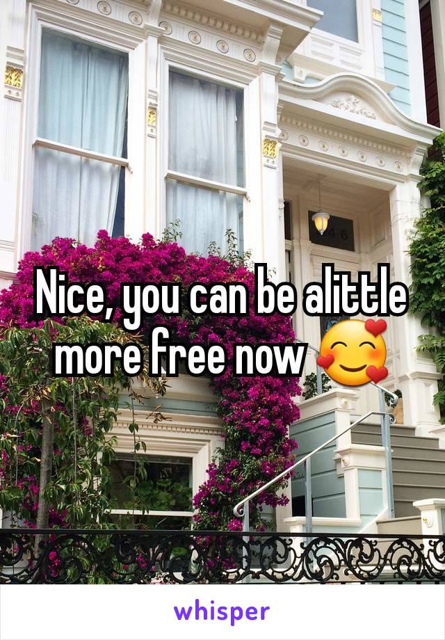 Nice, you can be alittle more free now 🥰