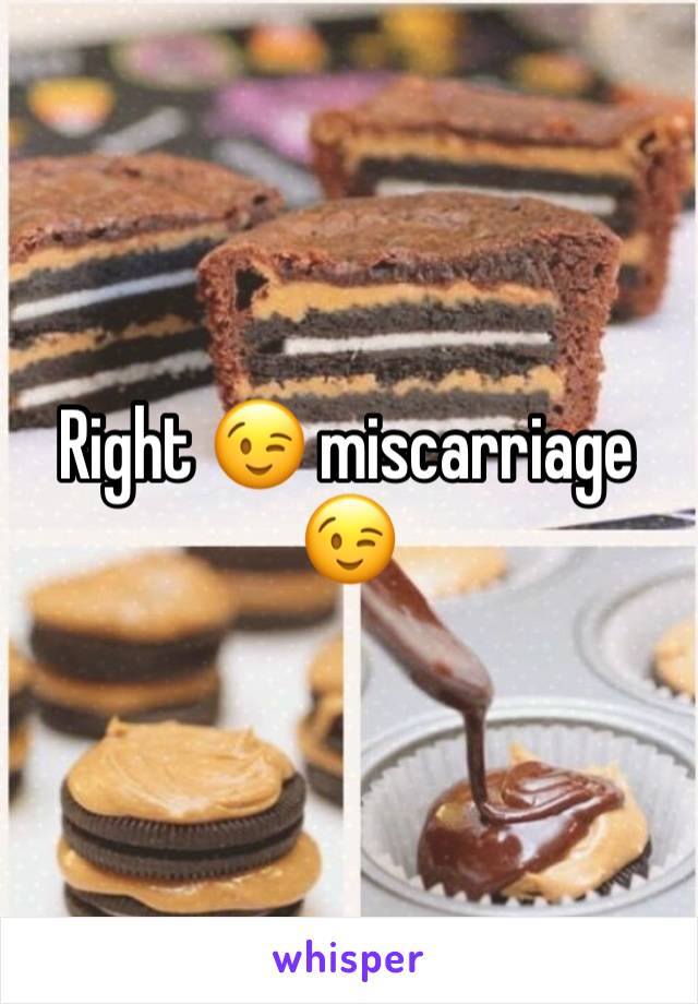 Right 😉 miscarriage 😉