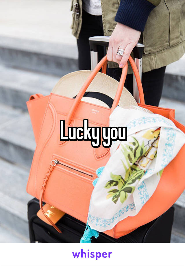 Lucky you