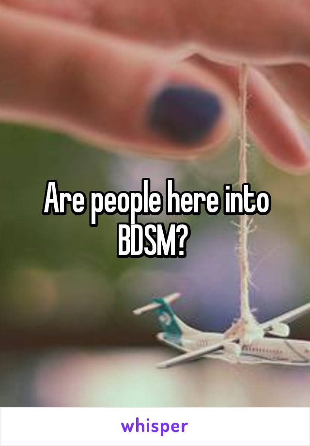 Are people here into BDSM? 