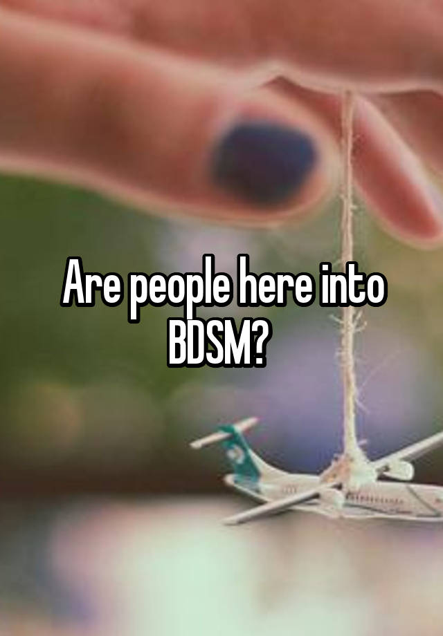 Are people here into BDSM? 