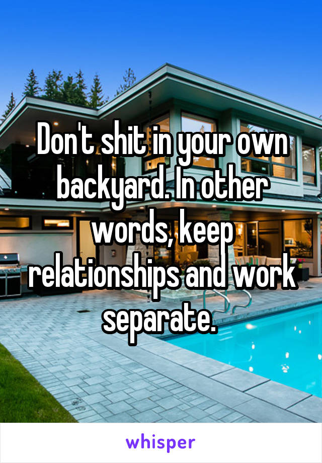 Don't shit in your own backyard. In other words, keep relationships and work separate. 