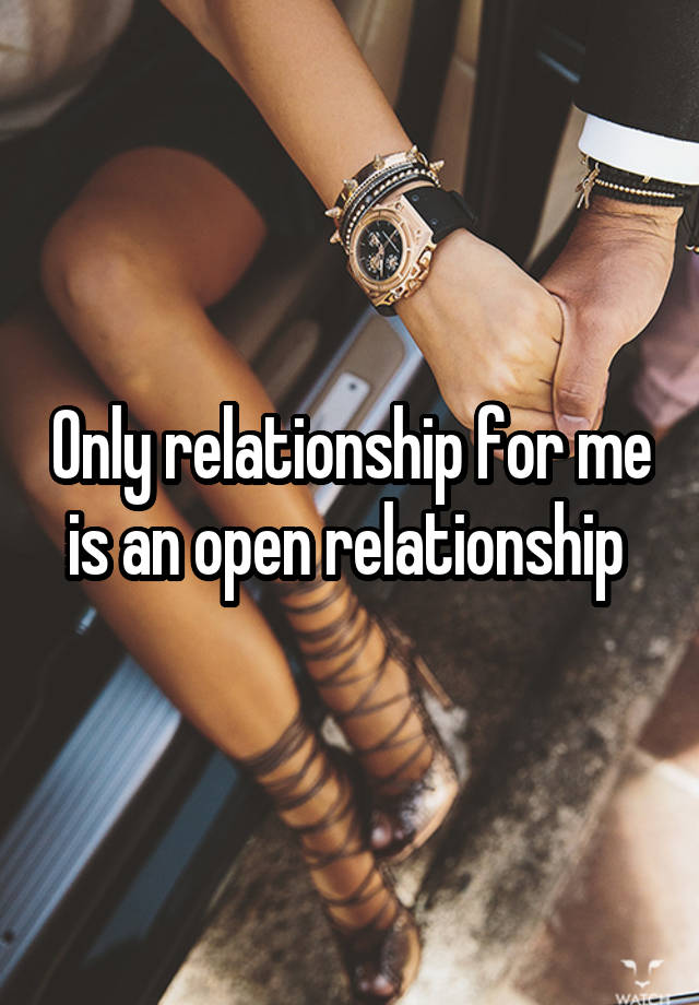 Only relationship for me is an open relationship 