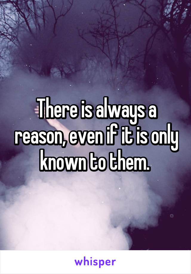 There is always a reason, even if it is only known to them. 