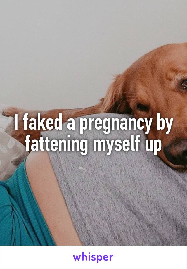 I faked a pregnancy by fattening myself up