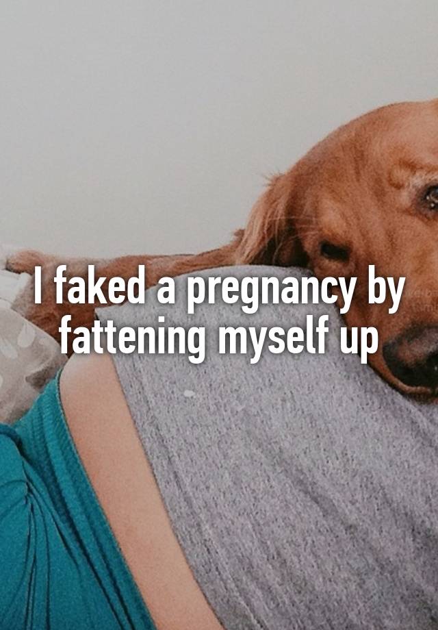I faked a pregnancy by fattening myself up