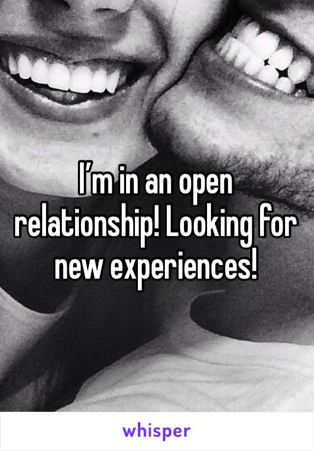 I’m in an open relationship! Looking for new experiences! 