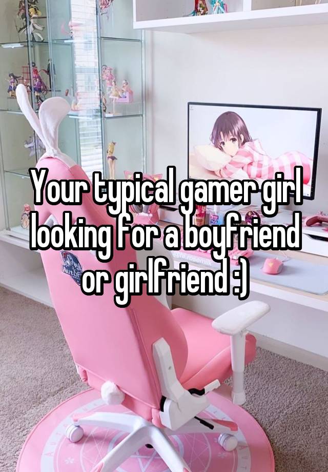 Your typical gamer girl looking for a boyfriend or girlfriend :)