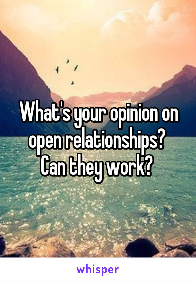 What's your opinion on open relationships? 
Can they work? 