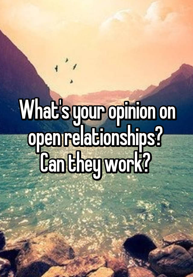 What's your opinion on open relationships? 
Can they work? 