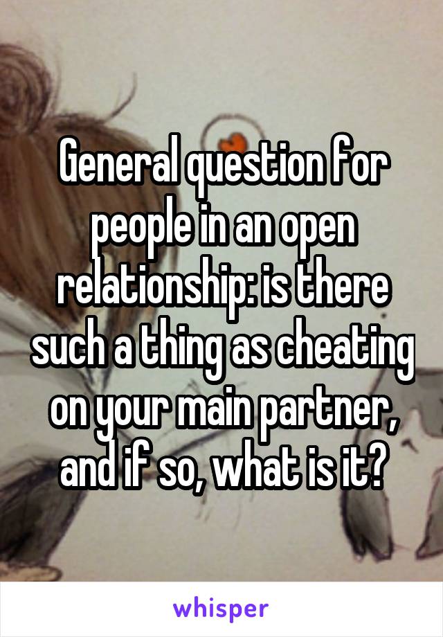 General question for people in an open relationship: is there such a thing as cheating on your main partner, and if so, what is it?