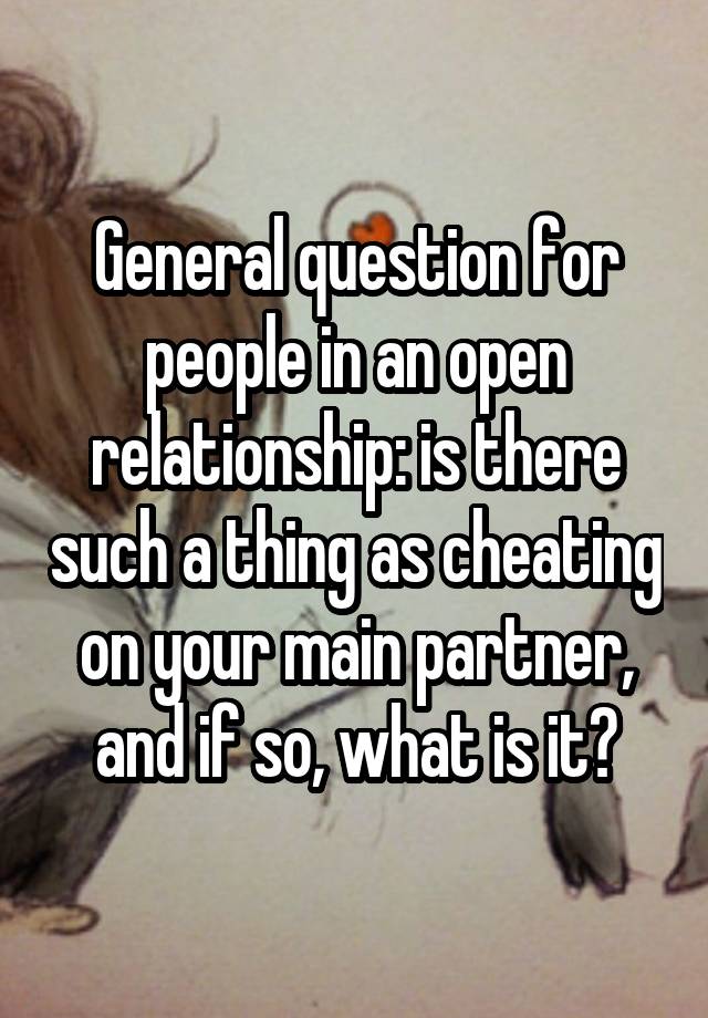 General question for people in an open relationship: is there such a thing as cheating on your main partner, and if so, what is it?