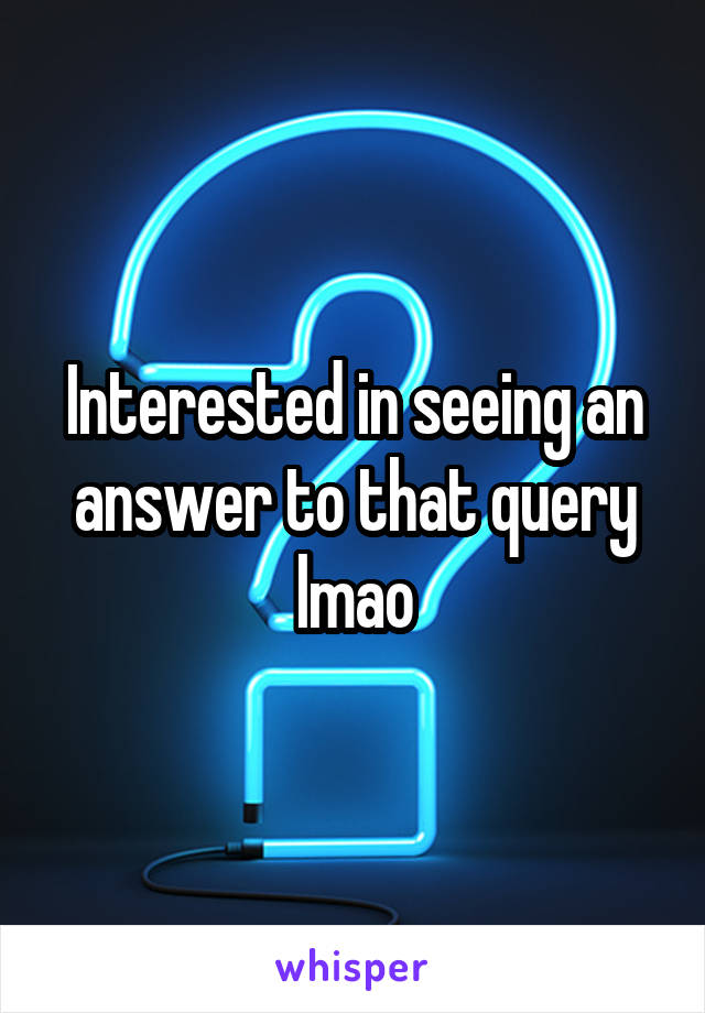 Interested in seeing an answer to that query lmao