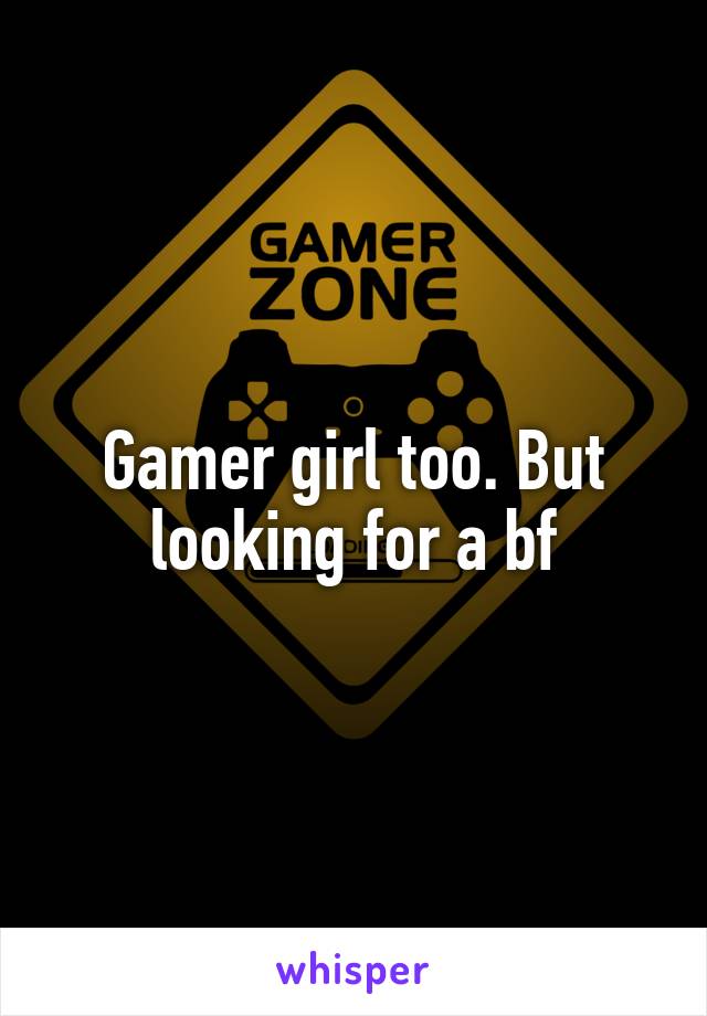 Gamer girl too. But looking for a bf