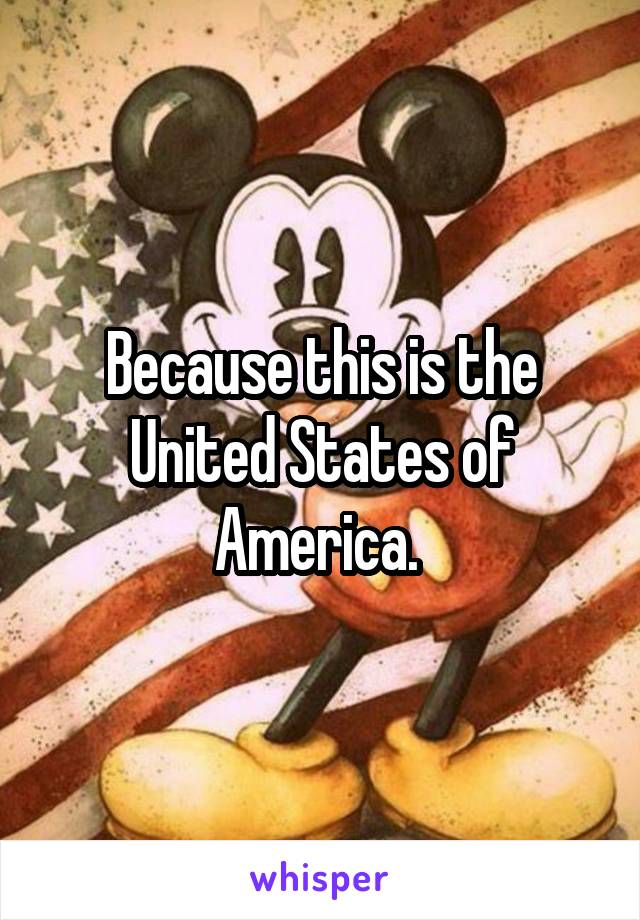 Because this is the United States of America. 