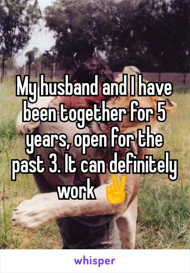 My husband and I have been together for 5 years, open for the past 3. It can definitely work ✌️