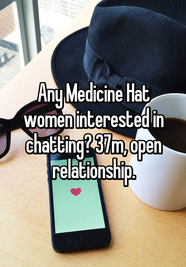 Any Medicine Hat women interested in chatting? 37m, open relationship.