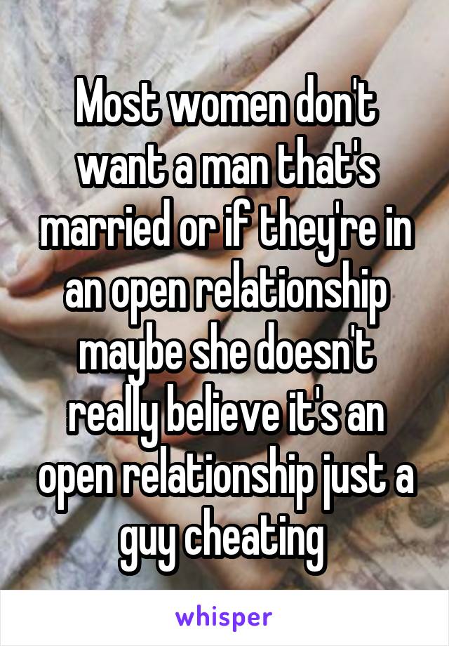 Most women don't want a man that's married or if they're in an open relationship maybe she doesn't really believe it's an open relationship just a guy cheating 