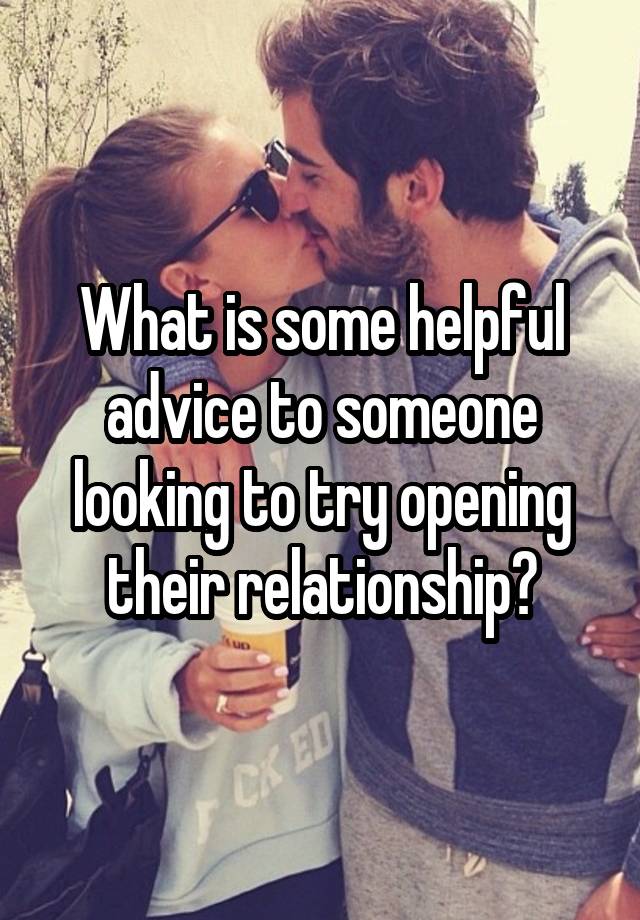 What is some helpful advice to someone looking to try opening their relationship?