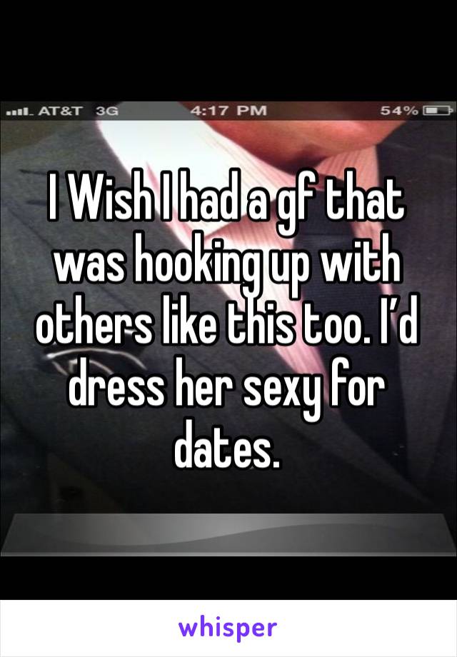 I Wish I had a gf that was hooking up with others like this too. I’d dress her sexy for dates. 