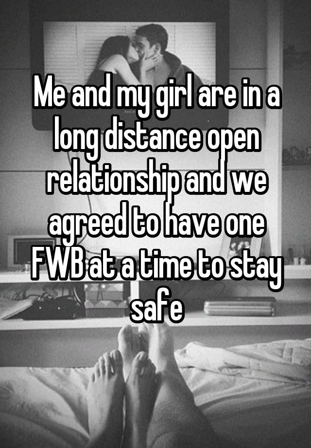 Me and my girl are in a long distance open relationship and we agreed to have one FWB at a time to stay safe
