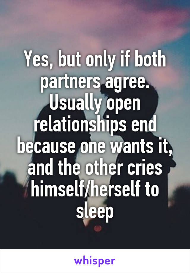 Yes, but only if both partners agree. Usually open relationships end because one wants it, and the other cries himself/herself to sleep