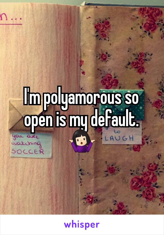 I'm polyamorous so open is my default. 🤷🏻‍♀️