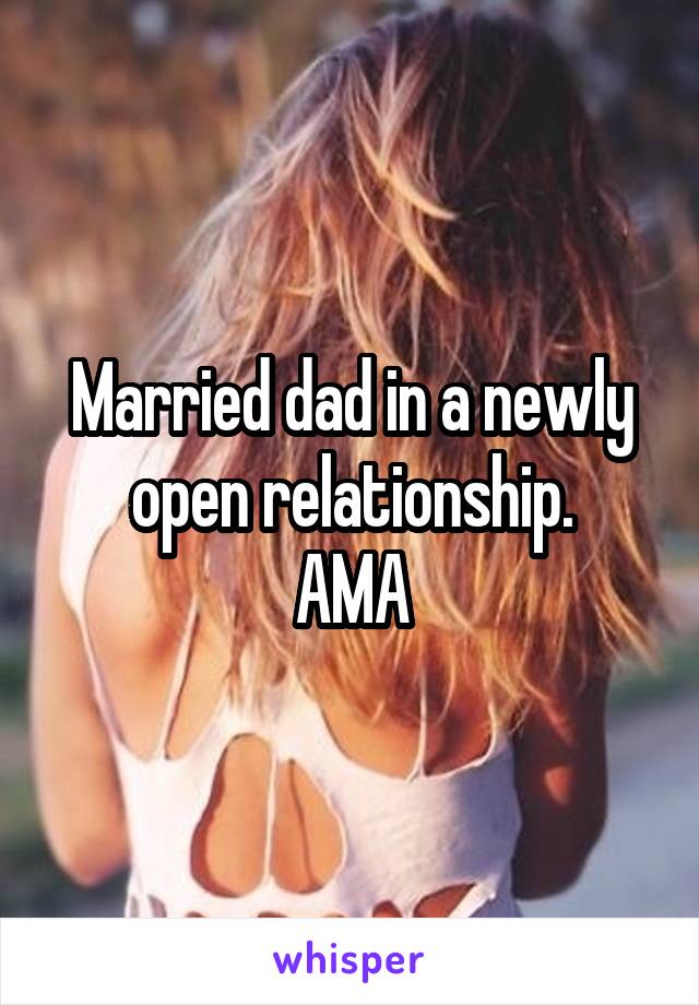 Married dad in a newly open relationship.
AMA