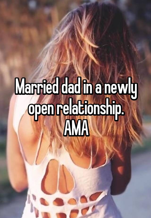 Married dad in a newly open relationship.
AMA