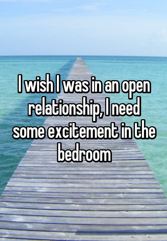 I wish I was in an open relationship, I need some excitement in the bedroom