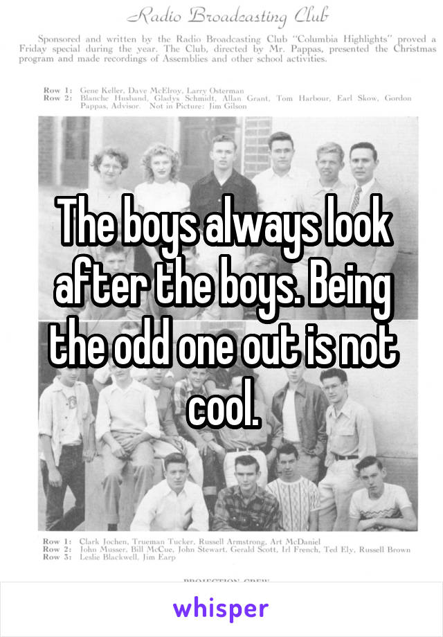 The boys always look after the boys. Being the odd one out is not cool.