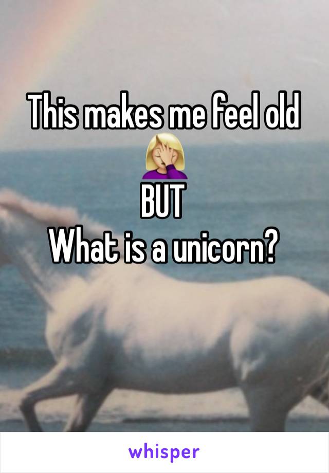 This makes me feel old 🤦🏼‍♀️
BUT
What is a unicorn? 