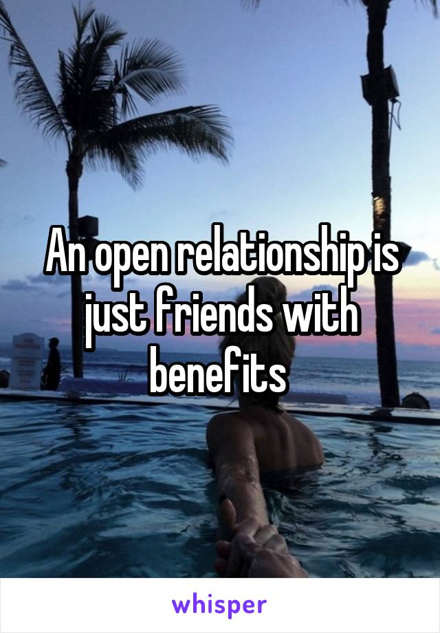 An open relationship is just friends with benefits 