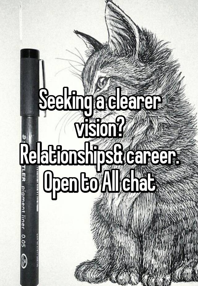 Seeking a clearer vision?
Relationships& career.
Open to All chat