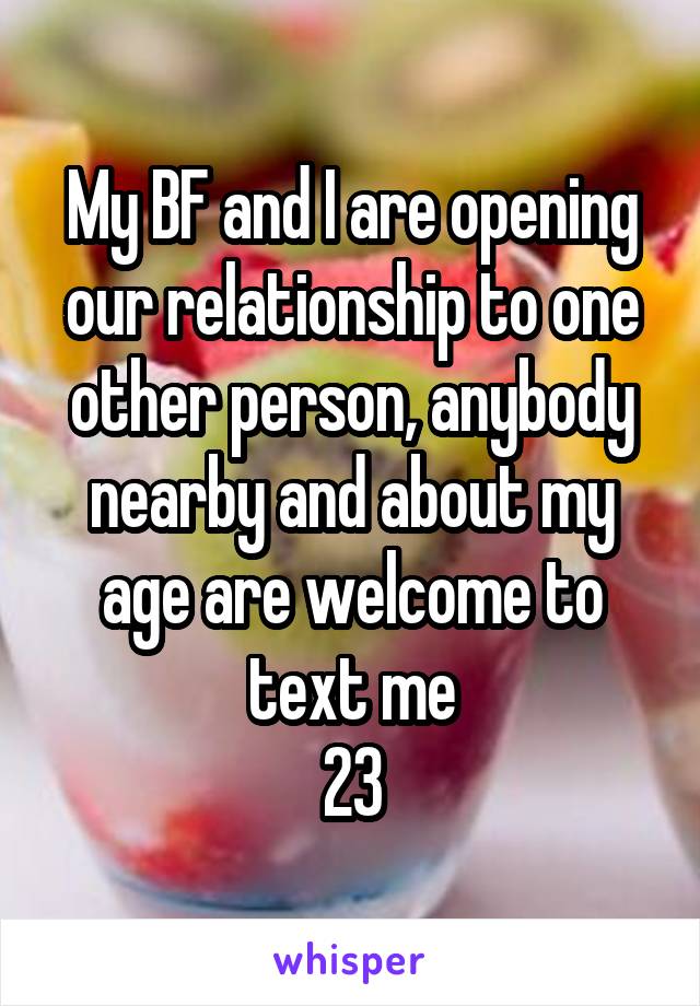 My BF and I are opening our relationship to one other person, anybody nearby and about my age are welcome to text me
23