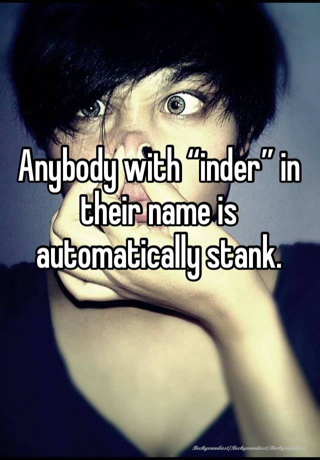 Anybody with “inder” in their name is automatically stank.