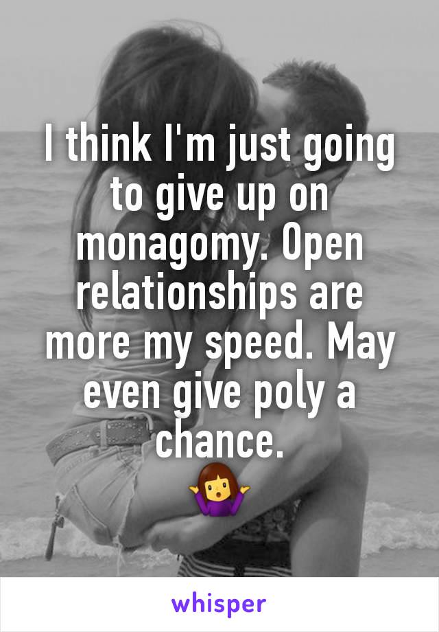 I think I'm just going to give up on monagomy. Open relationships are more my speed. May even give poly a chance.
🤷‍♀️