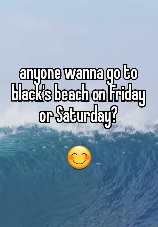 anyone wanna go to black's beach on Friday or Saturday?

😊