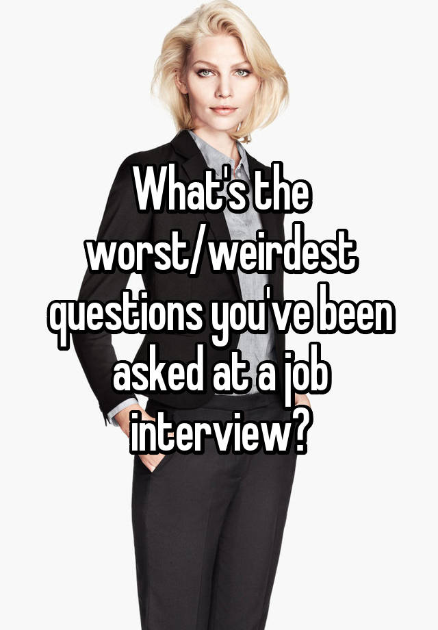 What's the worst/weirdest questions you've been asked at a job interview?