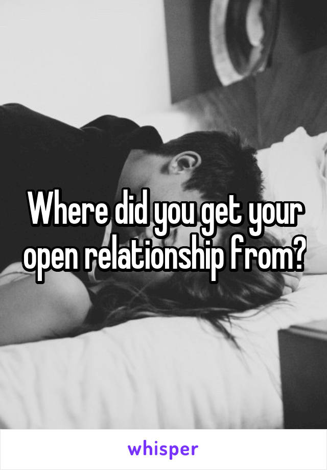 Where did you get your open relationship from?