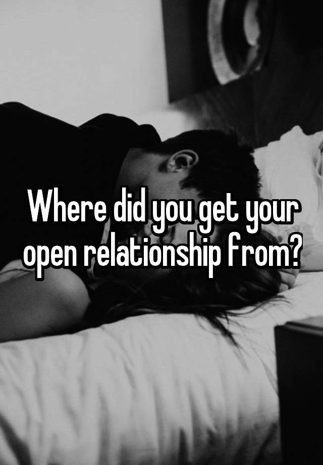 Where did you get your open relationship from?