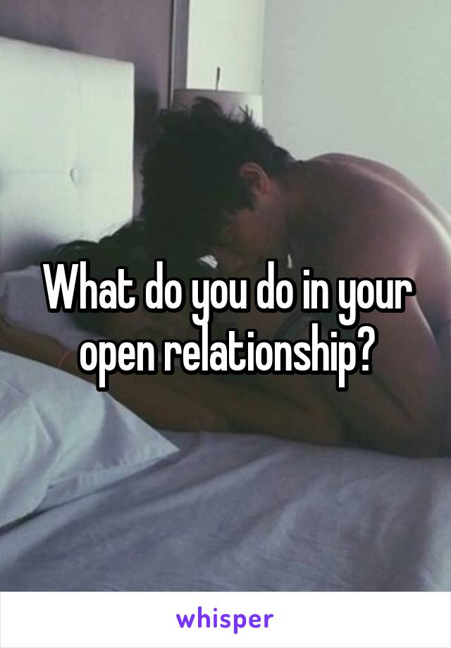 What do you do in your open relationship?