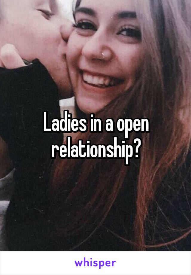 Ladies in a open relationship?