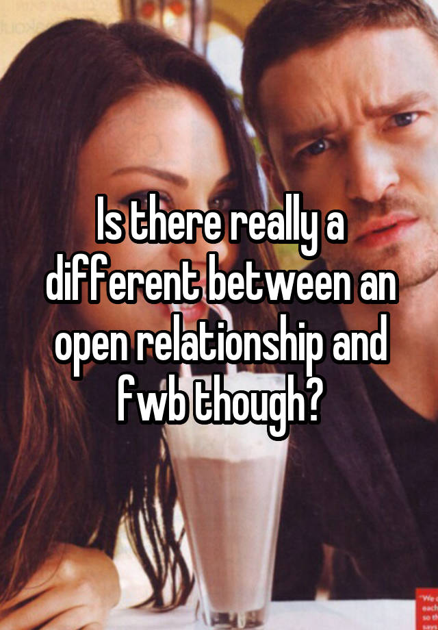 Is there really a different between an open relationship and fwb though?