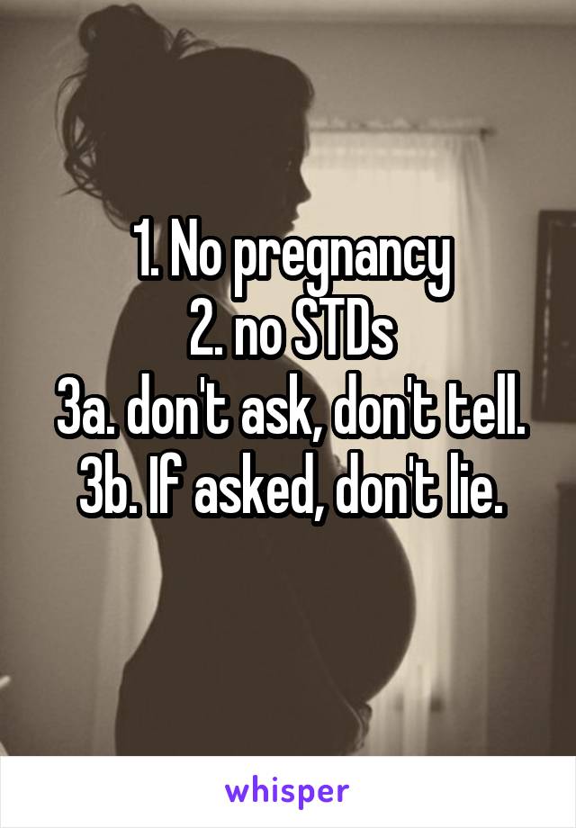 1. No pregnancy
2. no STDs
3a. don't ask, don't tell.
3b. If asked, don't lie.
