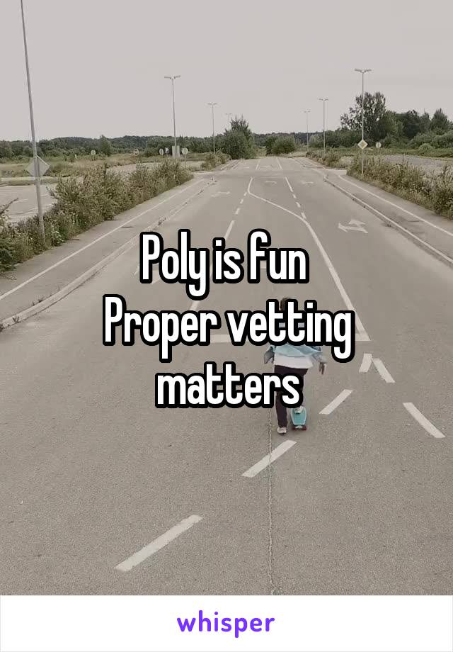 Poly is fun 
Proper vetting matters