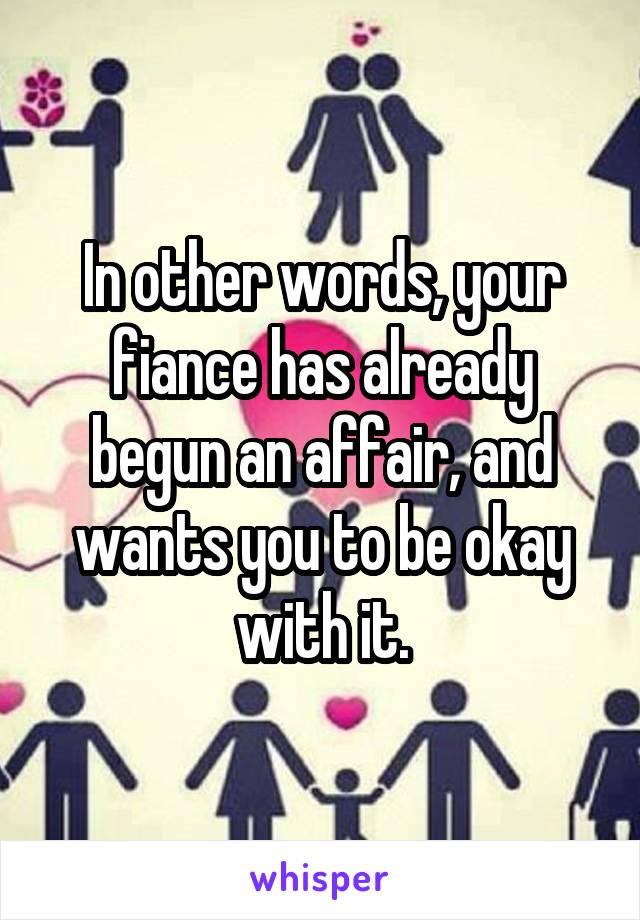 In other words, your fiance has already begun an affair, and wants you to be okay with it.